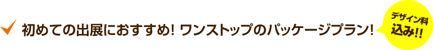 初めての出展におすすめ！ワンストップのパッケージプラン